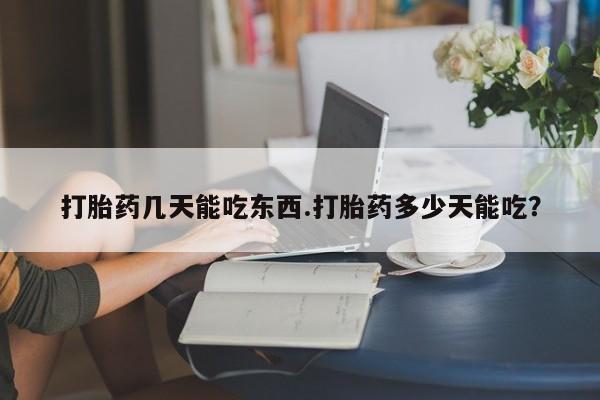 打胎药在线购买微信在线下单打胎药几天能吃东西.打胎药多少天能吃？