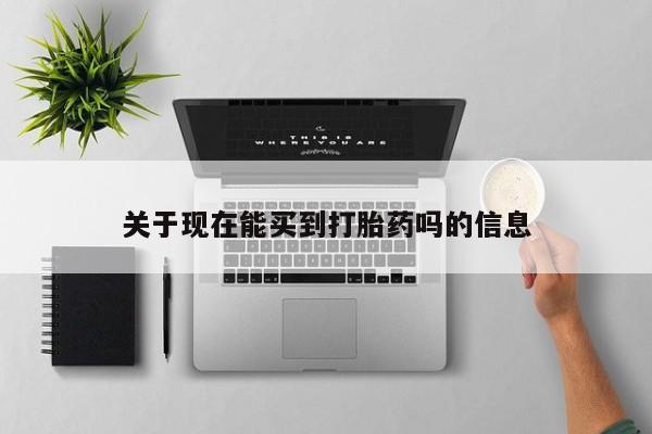 打胎药在线购买微信在线下单关于现在能买到打胎药吗的信息