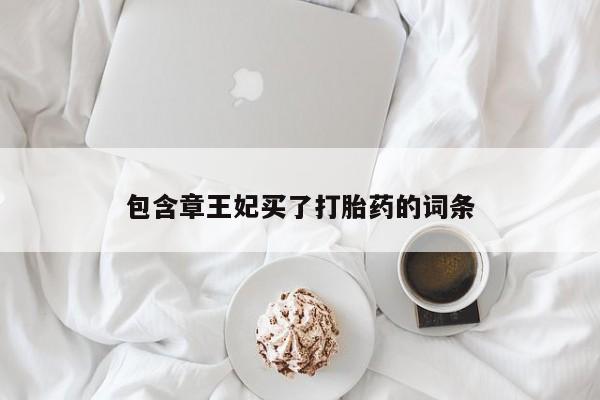 打胎药在线购买微信在线下单包含章王妃买了打胎药的词条