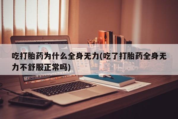 打胎药在线购买微信在线下单吃打胎药为什么全身无力(吃了打胎药全身无力不舒服正常吗)