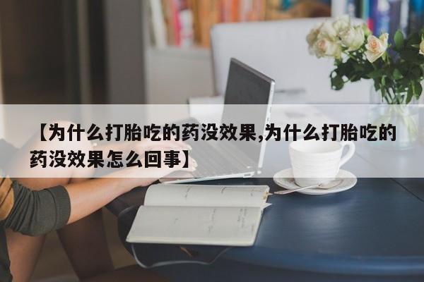 打胎药在线购买微信在线下单【为什么打胎吃的药没效果,为什么打胎吃的药没效果怎么回事】