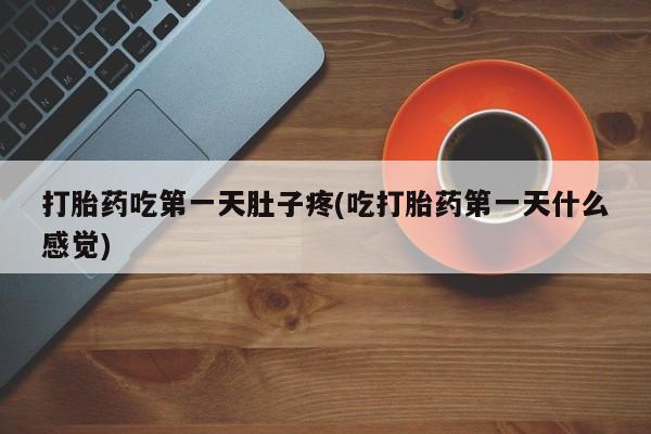打胎药在线购买微信在线下单打胎药吃第一天肚子疼(吃打胎药第一天什么感觉)