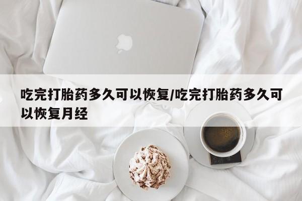 打胎药在线购买微信在线下单吃完打胎药多久可以恢复/吃完打胎药多久可以恢复月经