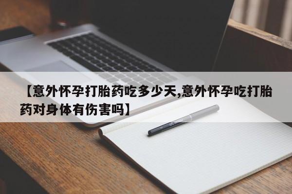 打胎药在线购买微信在线下单【意外怀孕打胎药吃多少天,意外怀孕吃打胎药对身体有伤害吗】