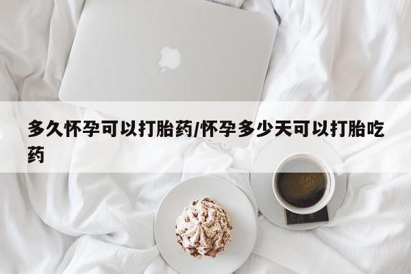 打胎药在线购买微信在线下单多久怀孕可以打胎药/怀孕多少天可以打胎吃药