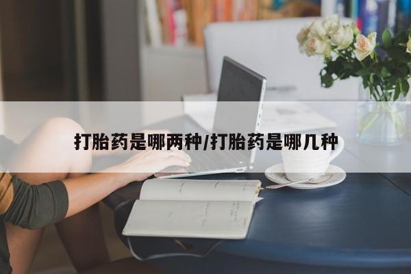 打胎药在线购买微信在线下单打胎药是哪两种/打胎药是哪几种