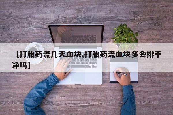 打胎药在线购买微信在线下单【打胎药流几天血块,打胎药流血块多会排干净吗】