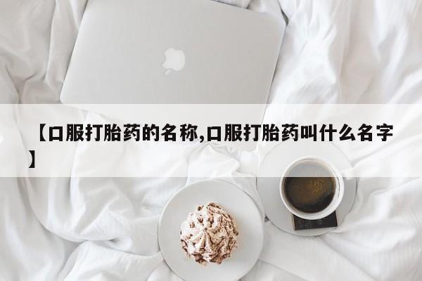 打胎药在线购买微信在线下单【口服打胎药的名称,口服打胎药叫什么名字】
