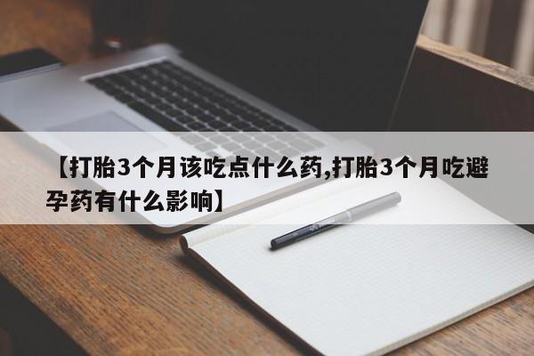 打胎药在线购买微信在线下单【打胎3个月该吃点什么药,打胎3个月吃避孕药有什么影响】