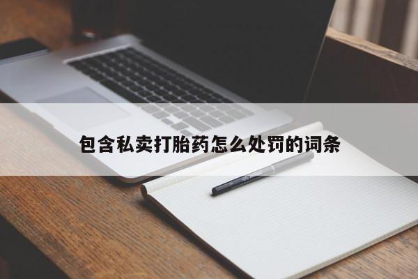 打胎药在线购买微信在线下单包含私卖打胎药怎么处罚的词条