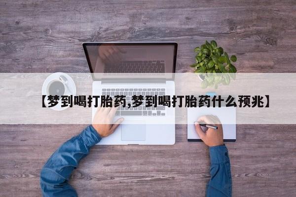 打胎药在线购买微信在线下单【梦到喝打胎药,梦到喝打胎药什么预兆】