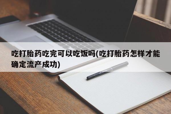 打胎药在线购买微信在线下单吃打胎药吃完可以吃饭吗(吃打胎药怎样才能确定流产成功)