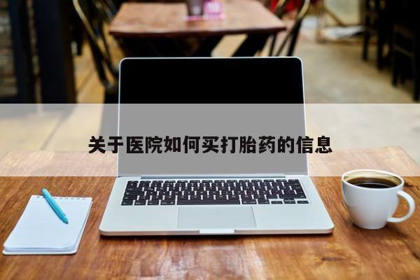 打胎药在线购买微信在线下单关于医院如何买打胎药的信息