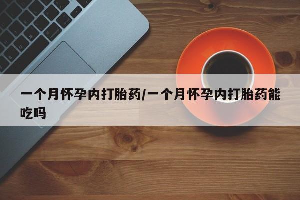 打胎药在线购买微信在线下单一个月怀孕内打胎药/一个月怀孕内打胎药能吃吗