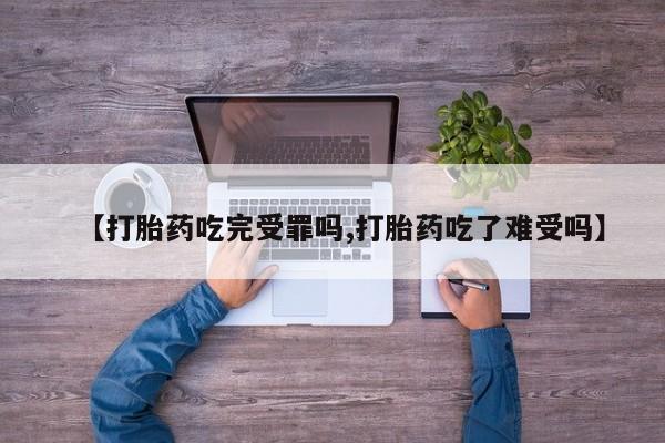 打胎药在线购买微信在线下单【打胎药吃完受罪吗,打胎药吃了难受吗】