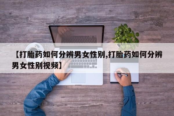打胎药在线购买微信在线下单【打胎药如何分辨男女性别,打胎药如何分辨男女性别视频】