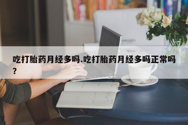 打胎药在线购买微信在线下单吃打胎药月经多吗.吃打胎药月经多吗正常吗？