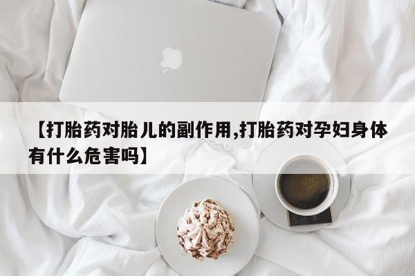 打胎药在线购买微信在线下单【打胎药对胎儿的副作用,打胎药对孕妇身体有什么危害吗】