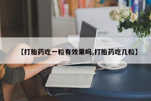 打胎药在线购买微信在线下单【打胎药吃一粒有效果吗,打胎药吃几粒】