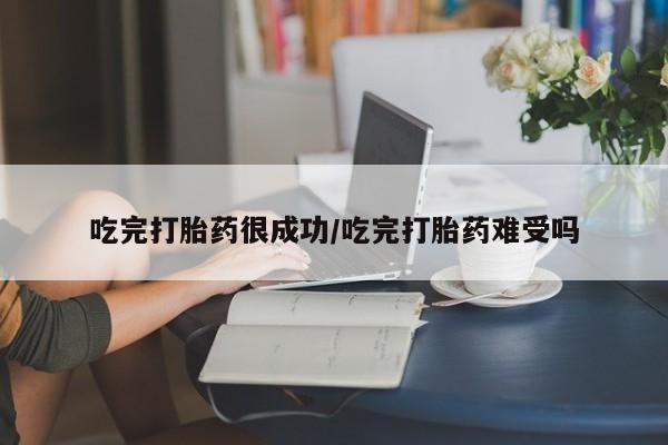 打胎药在线购买微信在线下单吃完打胎药很成功/吃完打胎药难受吗