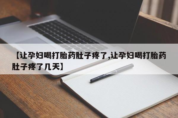 打胎药在线购买微信在线下单【让孕妇喝打胎药肚子疼了,让孕妇喝打胎药肚子疼了几天】