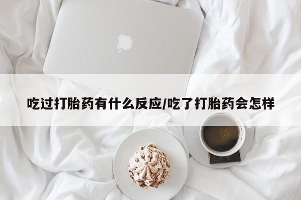 打胎药在线购买微信在线下单吃过打胎药有什么反应/吃了打胎药会怎样