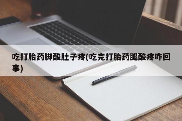 打胎药在线购买微信在线下单吃打胎药脚酸肚子疼(吃完打胎药腿酸疼咋回事)