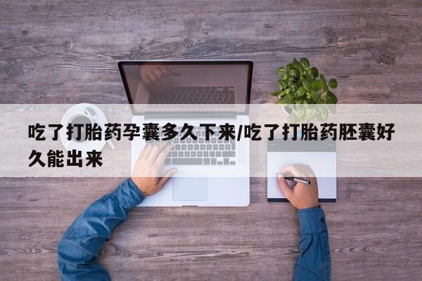 打胎药在线购买微信在线下单吃了打胎药孕囊多久下来/吃了打胎药胚囊好久能出来