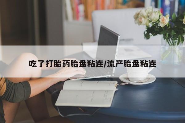 打胎药在线购买微信在线下单吃了打胎药胎盘粘连/流产胎盘粘连