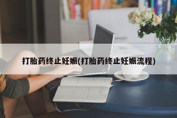 打胎药在线购买微信在线下单打胎药终止妊娠(打胎药终止妊娠流程)