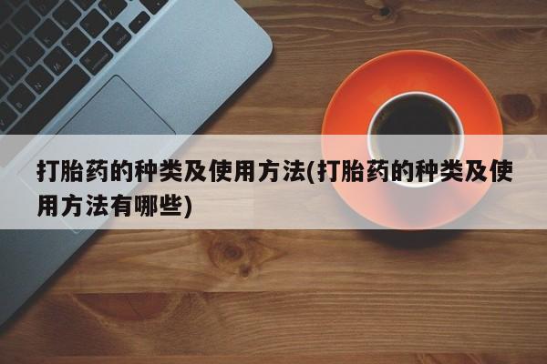 打胎药在线购买微信在线下单打胎药的种类及使用方法(打胎药的种类及使用方法有哪些)