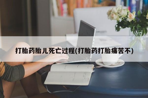 打胎药在线购买微信在线下单打胎药胎儿死亡过程(打胎药打胎痛苦不)