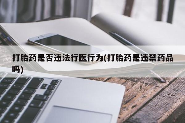 打胎药在线购买微信在线下单打胎药是否违法行医行为(打胎药是违禁药品吗)