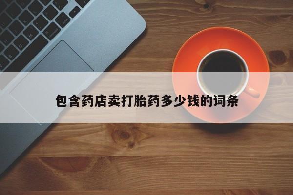 打胎药在线购买微信在线下单包含药店卖打胎药多少钱的词条