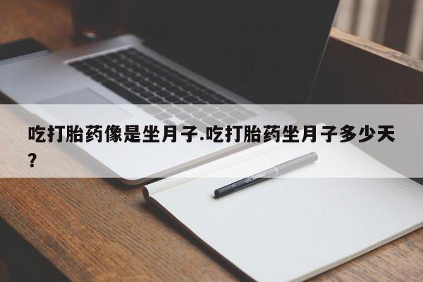打胎药在线购买微信在线下单吃打胎药像是坐月子.吃打胎药坐月子多少天？