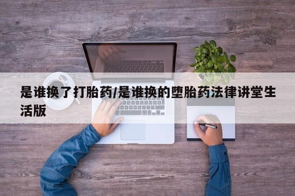 打胎药在线购买微信在线下单是谁换了打胎药/是谁换的堕胎药法律讲堂生活版
