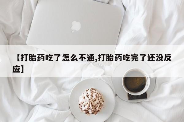 打胎药在线购买微信在线下单【打胎药吃了怎么不通,打胎药吃完了还没反应】