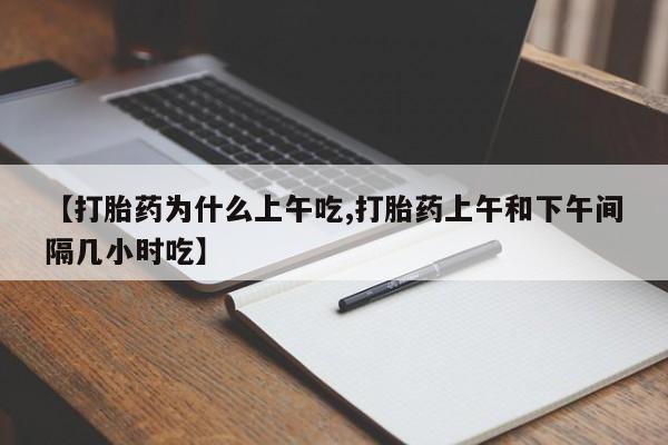 打胎药在线购买微信在线下单【打胎药为什么上午吃,打胎药上午和下午间隔几小时吃】