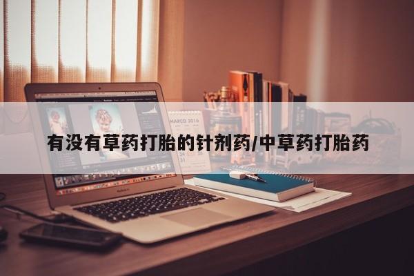 打胎药在线购买微信在线下单有没有草药打胎的针剂药/中草药打胎药