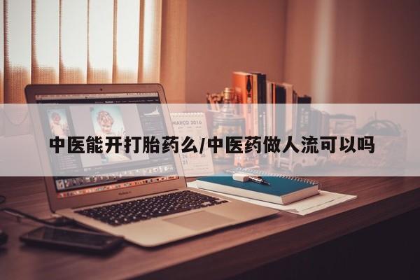 打胎药在线购买微信在线下单中医能开打胎药么/中医药做人流可以吗