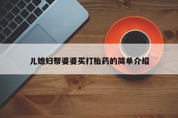 打胎药在线购买微信在线下单儿媳妇帮婆婆买打胎药的简单介绍