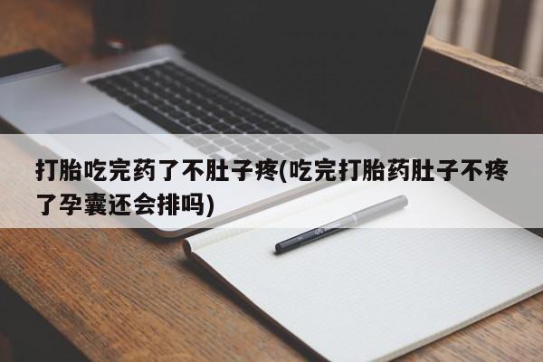 打胎药在线购买微信在线下单打胎吃完药了不肚子疼(吃完打胎药肚子不疼了孕囊还会排吗)